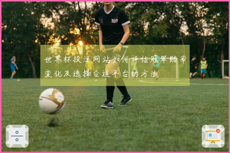 世界杯投注网站如何评估冠军赔率变化及选择合适平台的方法