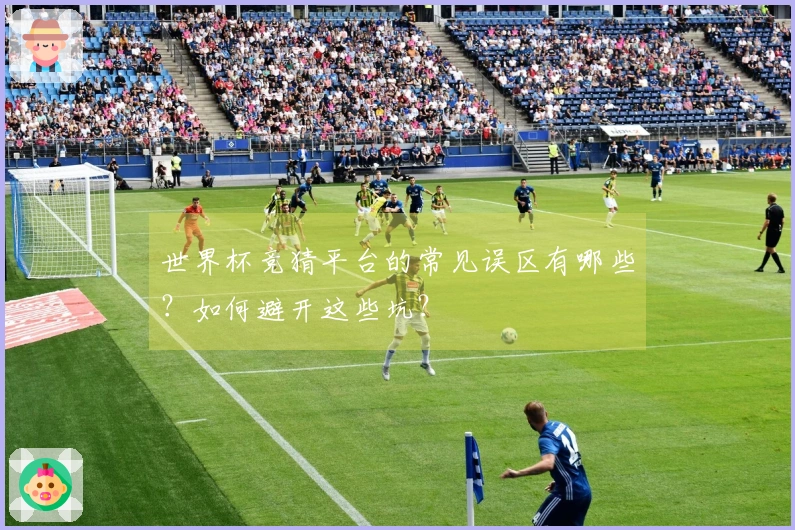 世界杯竞猜平台的常见误区有哪些？如何避开这些坑？