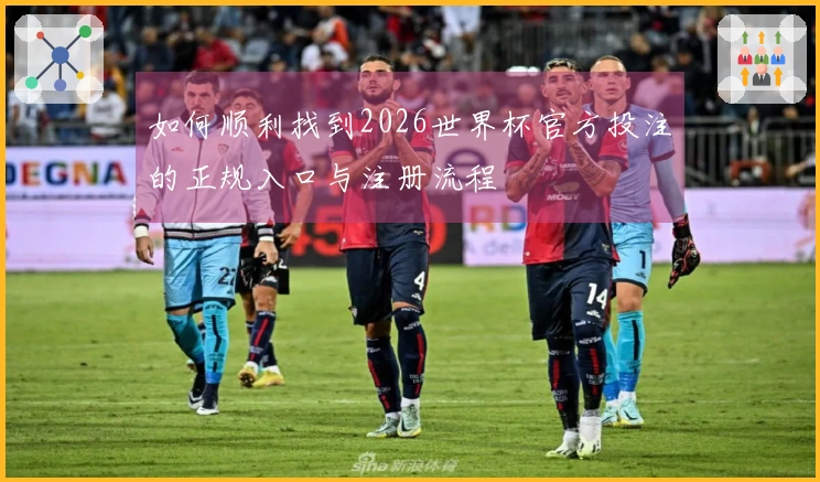 如何顺利找到2026世界杯官方投注的正规入口与注册流程