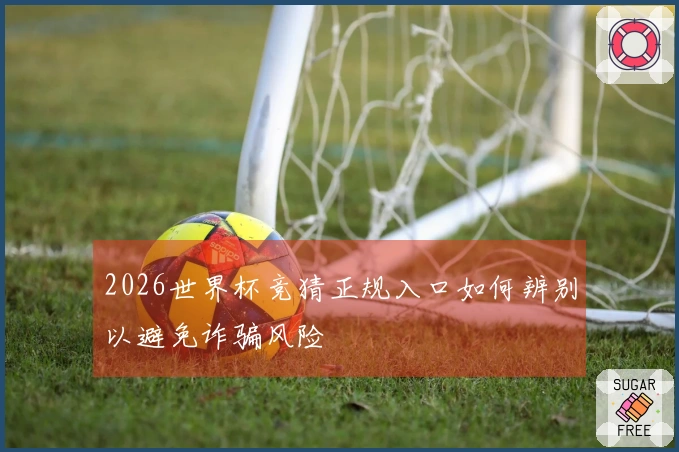 2026世界杯竞猜正规入口如何辨别以避免诈骗风险