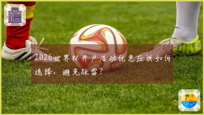2026世界杯开户活动优惠应该如何选择，避免踩雷？