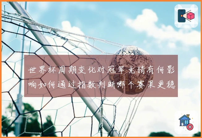 世界杯周期变化对冠军竞猜有何影响如何通过指数判断哪个赛果更稳妥