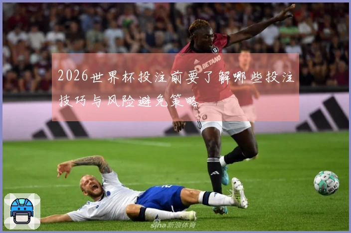 2026世界杯投注前要了解哪些投注技巧与风险避免策略