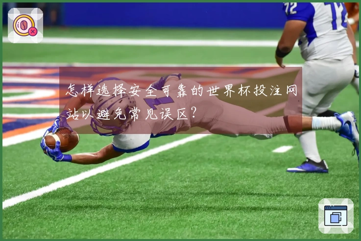 怎样选择安全可靠的世界杯投注网站以避免常见误区？
