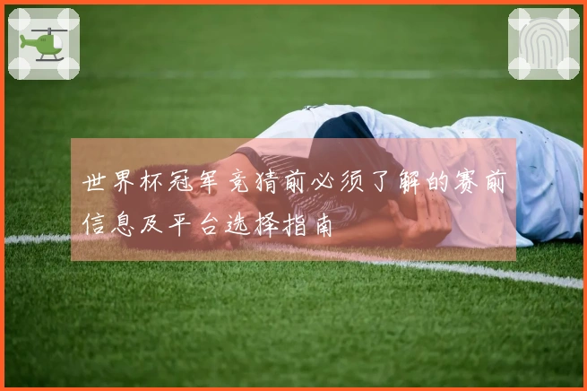 世界杯冠军竞猜前必须了解的赛前信息及平台选择指南
