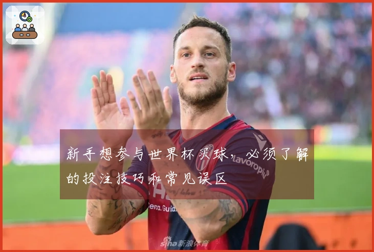 新手想参与世界杯买球，必须了解的投注技巧和常见误区