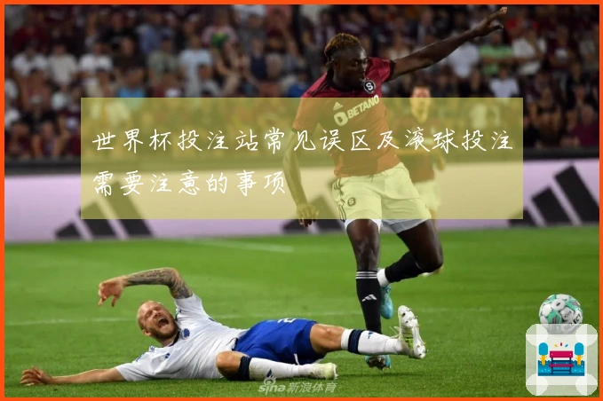 世界杯投注站常见误区及滚球投注需要注意的事项