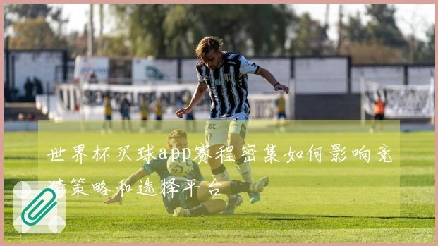世界杯买球app赛程密集如何影响竞猜策略和选择平台