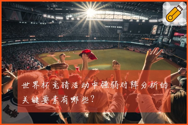 世界杯竞猜活动中强弱对阵分析的关键要素有哪些？
