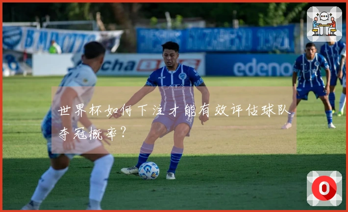 世界杯如何下注才能有效评估球队夺冠概率？