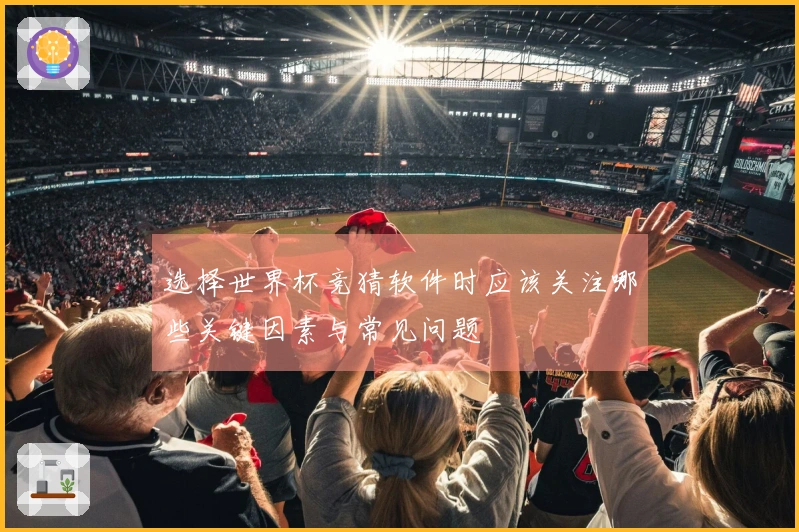 选择世界杯竞猜软件时应该关注哪些关键因素与常见问题