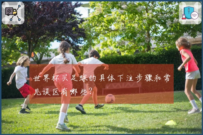 世界杯买足球的具体下注步骤和常见误区有哪些？