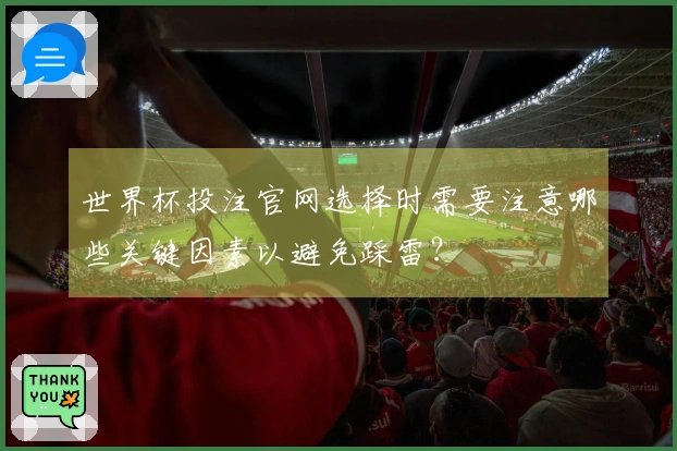世界杯投注官网选择时需要注意哪些关键因素以避免踩雷？