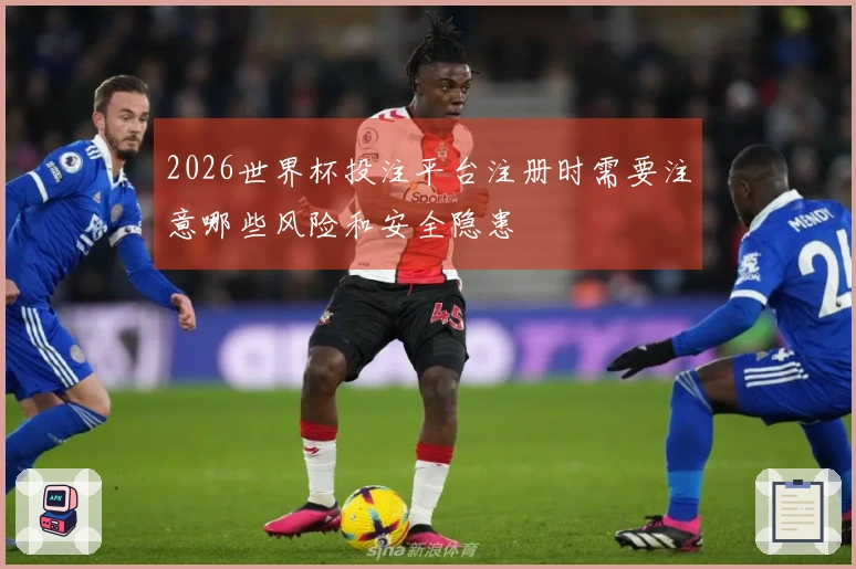 2026世界杯投注平台注册时需要注意哪些风险和安全隐患