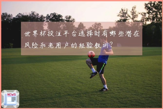 世界杯投注平台选择时有哪些潜在风险和老用户的经验教训？