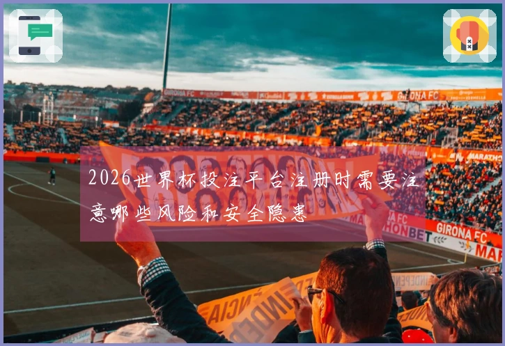 2026世界杯投注平台注册时需要注意哪些风险和安全隐患