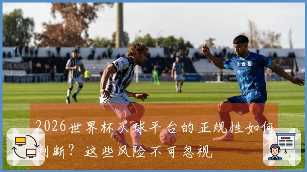 2026世界杯买球平台的正规性如何判断？这些风险不可忽视