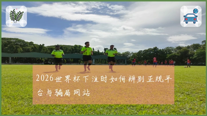 2026世界杯下注时如何辨别正规平台与骗局网站