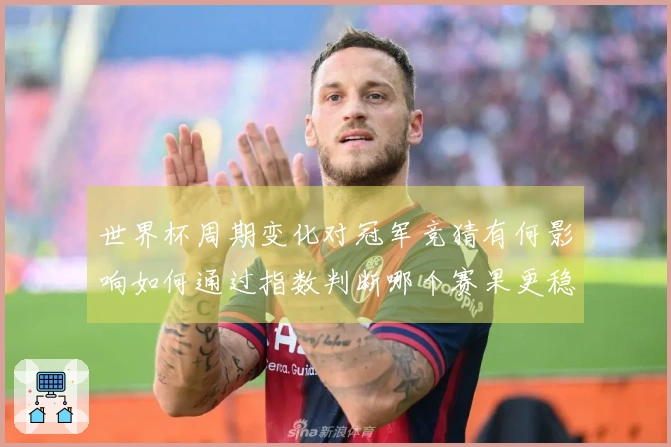 世界杯周期变化对冠军竞猜有何影响如何通过指数判断哪个赛果更稳妥